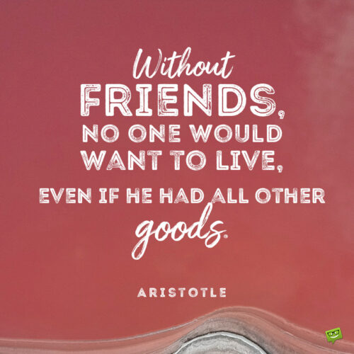Aristotle quote about friendship to give you food for thought.