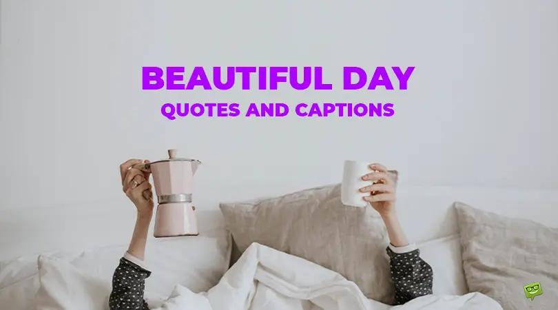 Beautiful day quotes and captions.