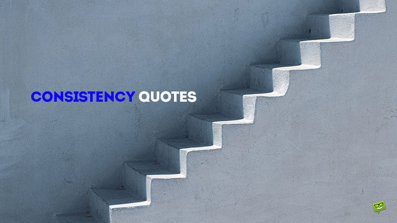 69 Consistency Quotes to Remain Steadfast in your Commitment to Thrive