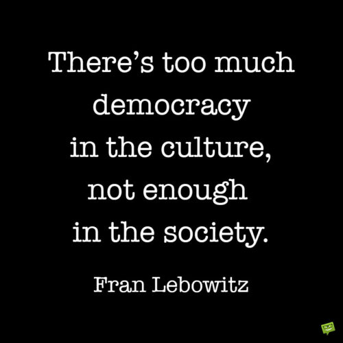 Fran Lebowitz quote about democracy to note and share.