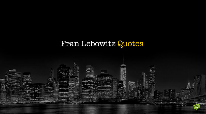 108 Fran Lebowitz Quotes About Metropolitan Life In a Complicated World