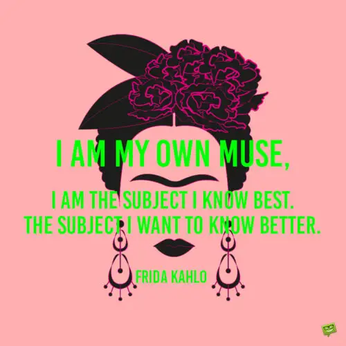 Frida Kahlo quote to give you an insight in her thinking.