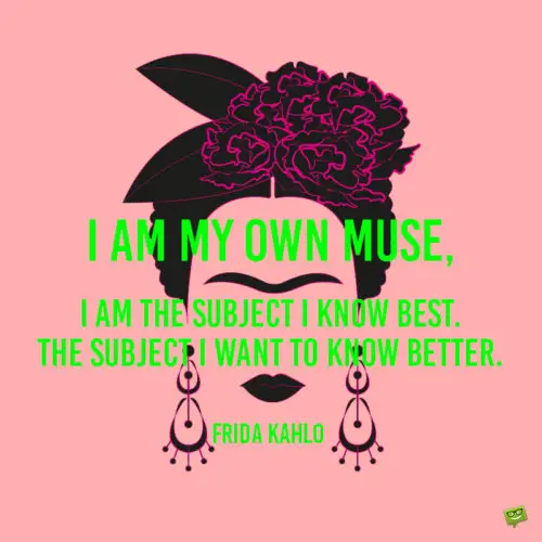 Famous Frida Kahlo Quote about painting herself. | happy.better.wiser. Frida Kahlo quote to give you an insight in her thinking.