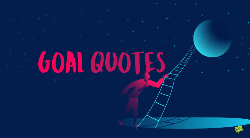 Best 154 Goal Quotes on Journeys Towards What We Desire