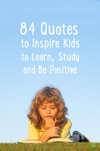 84 Quotes to Inspire Kids to Learn, Study and Be Positive