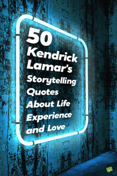 50 Kendrick Lamar's Storytelling Quotes About Life Experience and Love