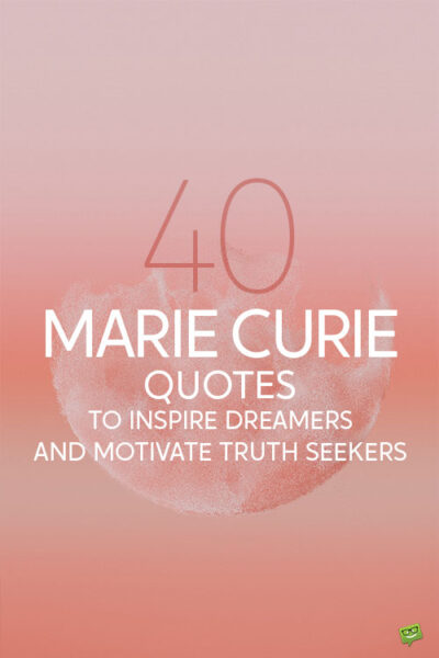 40 Marie Curie Quotes to Inspire Dreamers and Motivate Truth Seekers