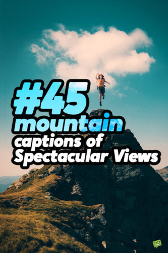 45 mountain captions of Spectacular Views.