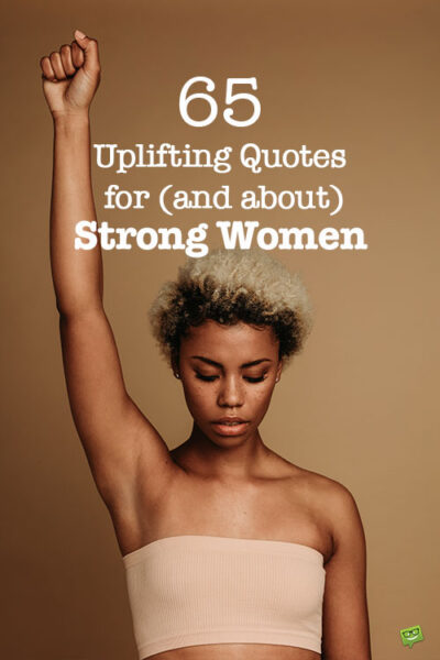 65 Uplifting Quotes for (and about) Strong Women.