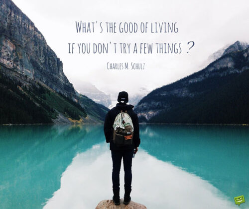 What's the good of living if you don't try a few things? Charles M. Schulz