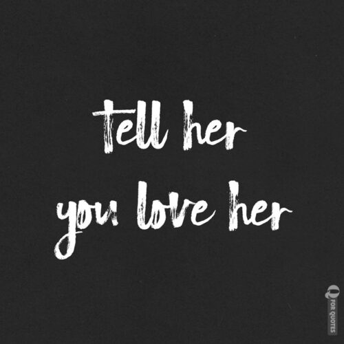 Tell her you love her.