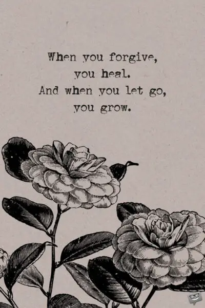When you forgive, you heal. And when you let go, you grow.