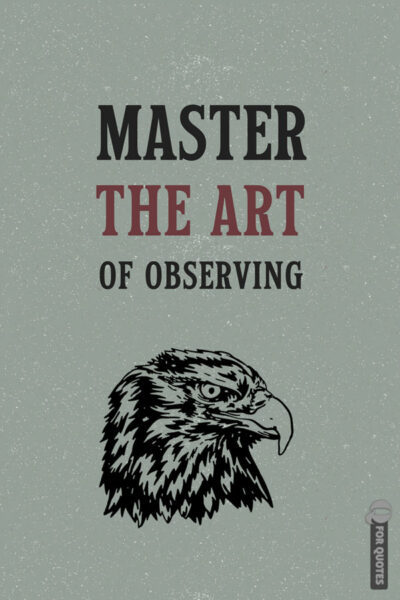 Master the art of observing.