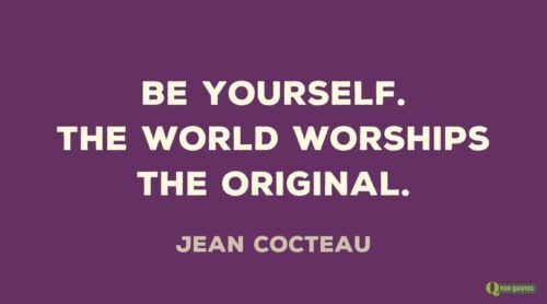 Be yourself. The world worships the original. Jean Cocteau.