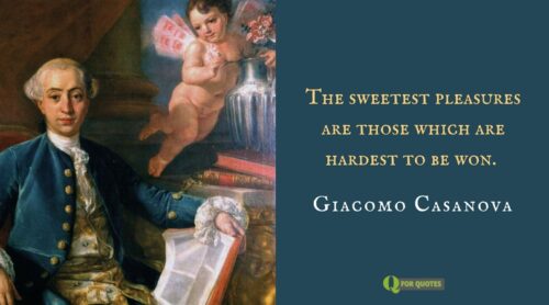 The sweetest pleasures are those which are hardest to be won. Giacomo Casanova