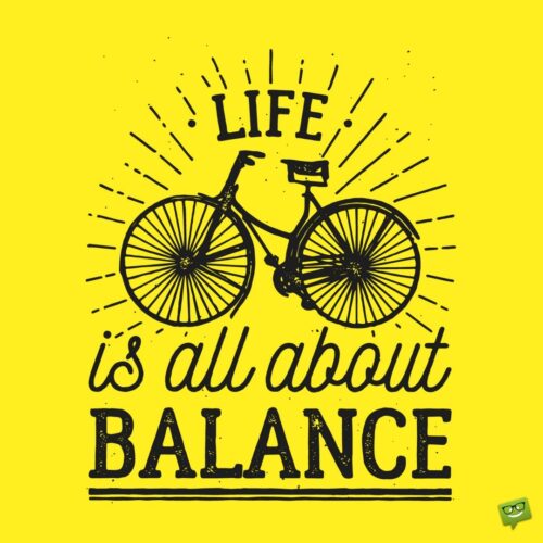 Life is all about balance.