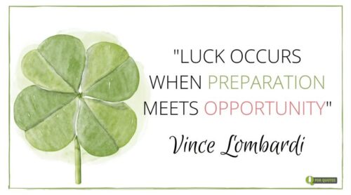 Luck occurs when preparation meets opportunity. Vince Lombardi