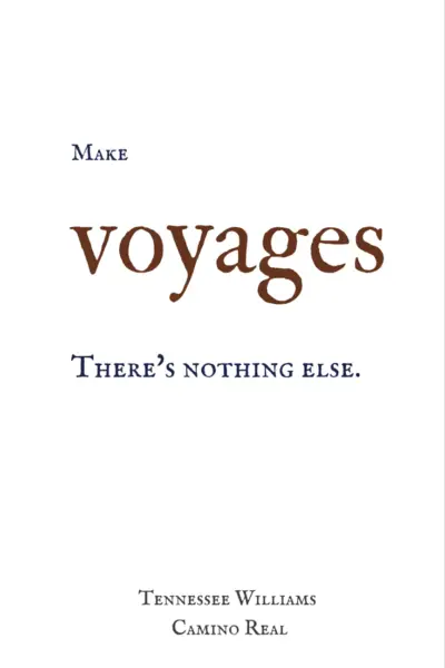 Make voyages. There's nothing else. Tennessee Williams, Camino Real.