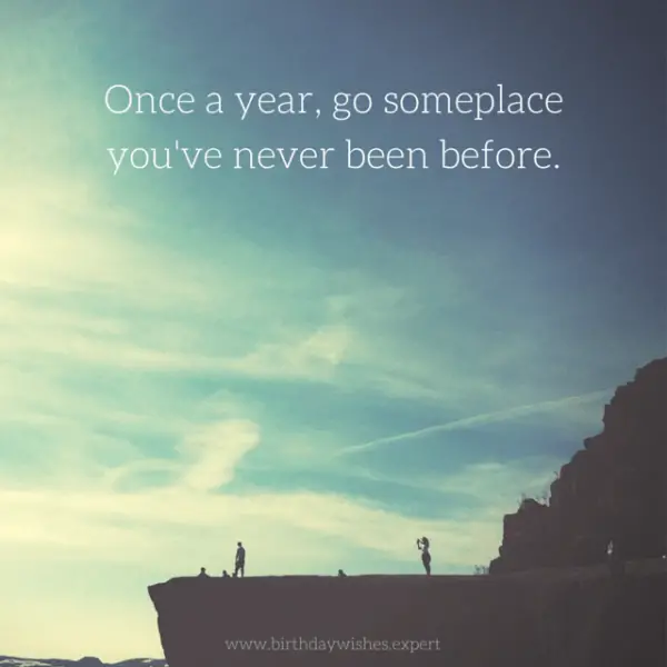 Once a year, go someplace you've never been before.