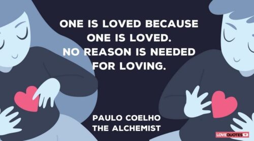 One is loved because one is loved. No reason is needed for loving. Paulo Coelho, The Alchemist.