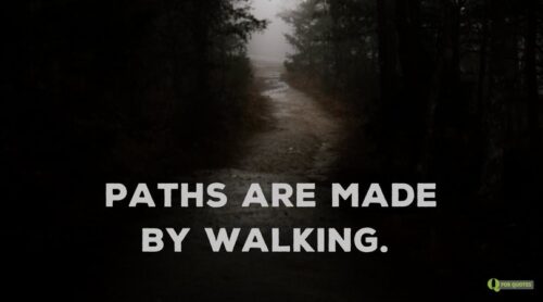 Paths are made from walking.