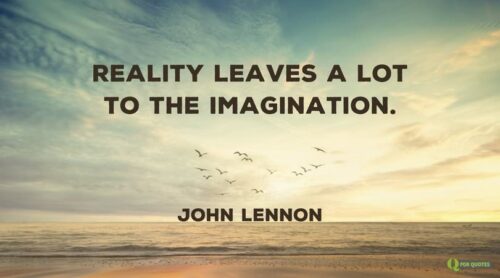 Reality leaves a lot to the imagination. John Lennon