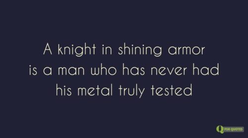 A knight in A knight in shining armor is a man who has never had his metal truly tested. Jude Deverauxarmor is a man who has never had his metal truly tested.