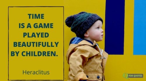 Time is a game played beautifully by children. Heraclitus