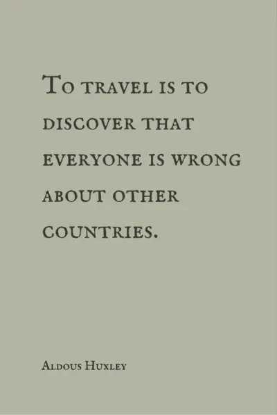 To travel is to discover that everyone is wrong about other countries. Aldous Huxley.