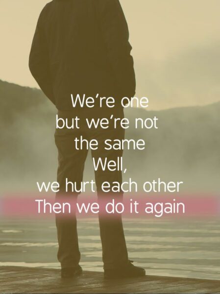 We're one, but we're not the same. Well, we hurt each other Then we do it again. U2 - "One"