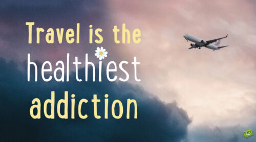 Travel is the healthiest addiction. Travel quotes.