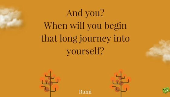 And you? When will you begin that long journey into yourself?