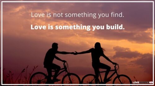 Love is not something you find. Love is something you build.