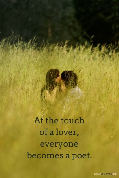 At the touch of a lover, everyone becomes a poet.