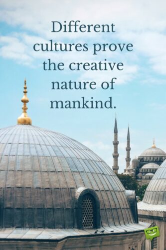 Different cultures prove the creative nature of mankind.