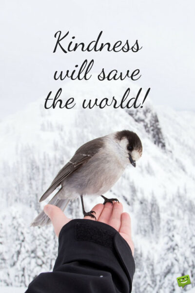 Kindness will save the world.
