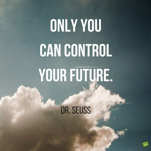 Only you can control your future. Dr. Seuss. 