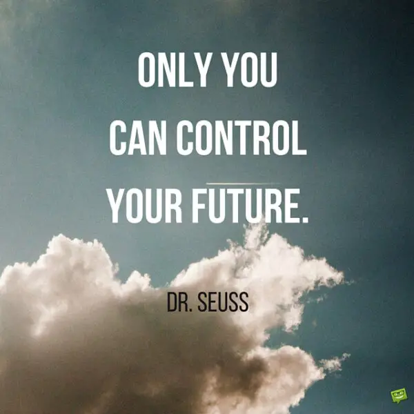 Only you can control your future. Dr. Seuss.