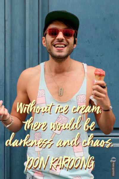 Without ice cream, there would be darkness and chaos. Don Kardong
