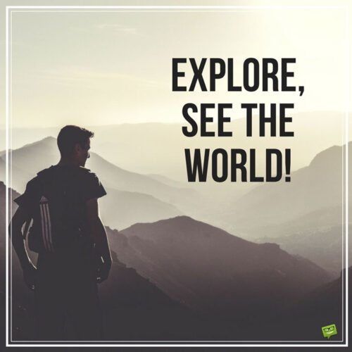 Explore, see the world!