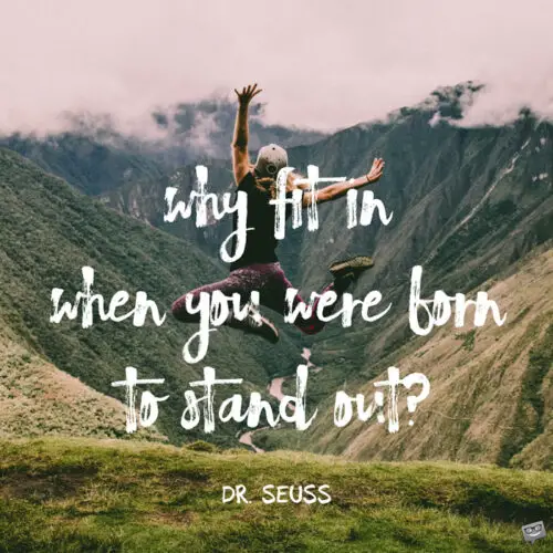 Why fit in when you were born to stand out? Dr. Seuss.