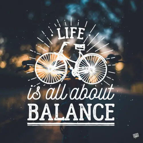 Life is all about balance.