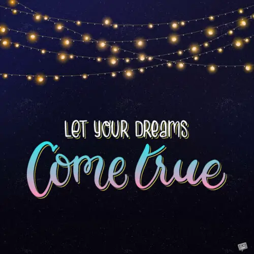 Let your dreams come true.