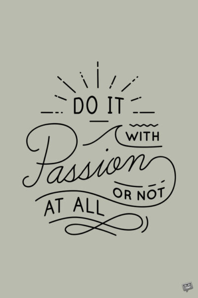 Do it with passion or not at all.