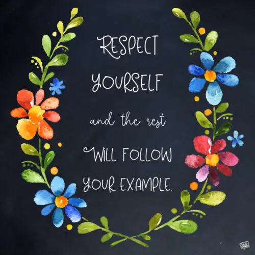 Respect yourself and the rest will follow your example.