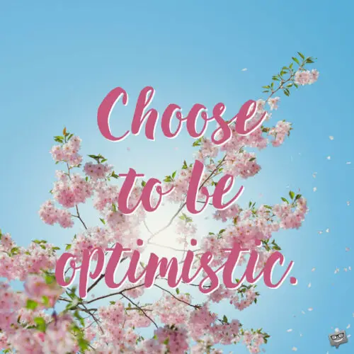 Choose to be optimistic.