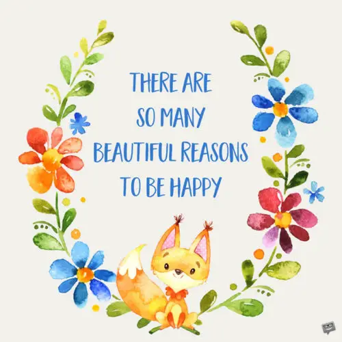 There are so many beautiful reasons to be happy.