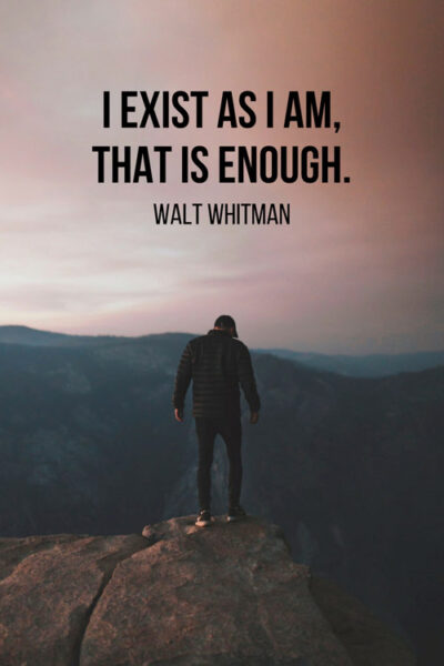 I exist as I am, that is enough. Walt Whitman