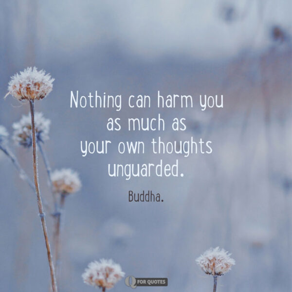 Nothing can harm you as much as your own thoughts unguarded. Buddha