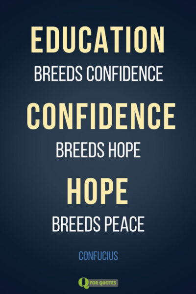 Education breeds confidence. Confidence breeds hope. Hope breeds peace. Confucius